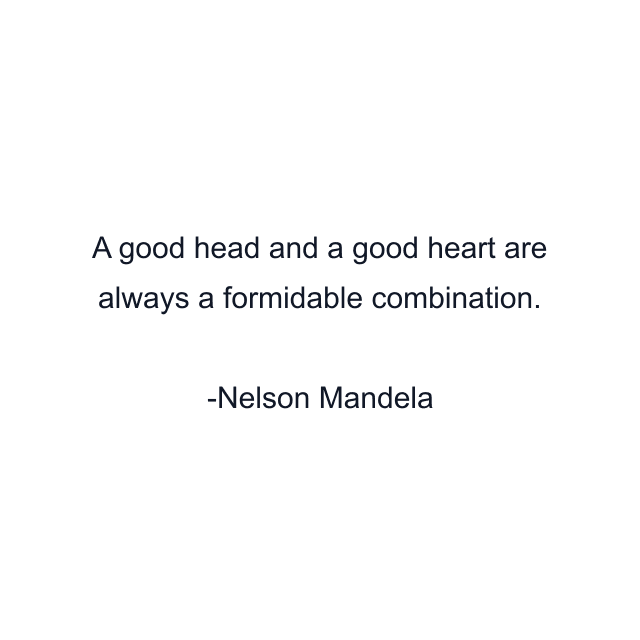 A good head and a good heart are always a formidable combination.