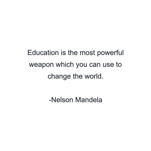 Education is the most powerful weapon which you can use to change the world.