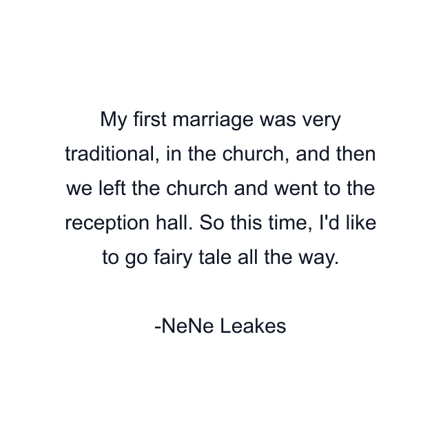 My first marriage was very traditional, in the church, and then we left the church and went to the reception hall. So this time, I'd like to go fairy tale all the way.