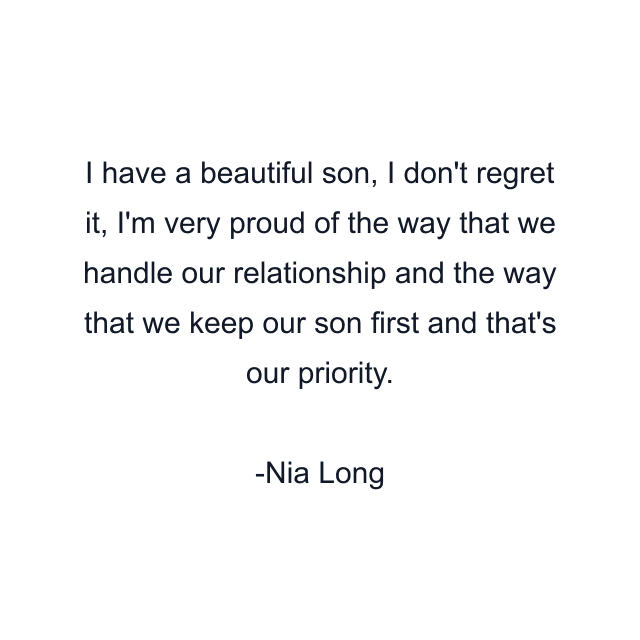 I have a beautiful son, I don't regret it, I'm very proud of the way that we handle our relationship and the way that we keep our son first and that's our priority.