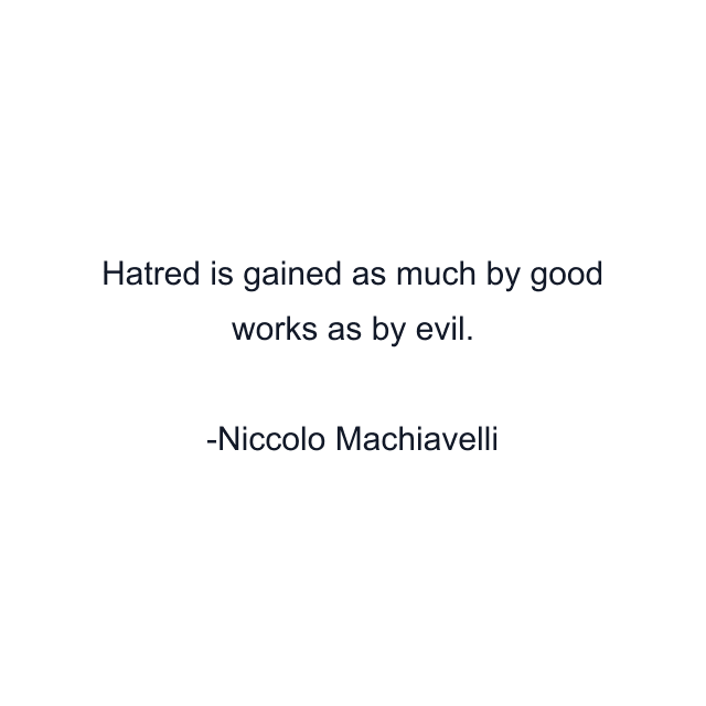 Hatred is gained as much by good works as by evil.