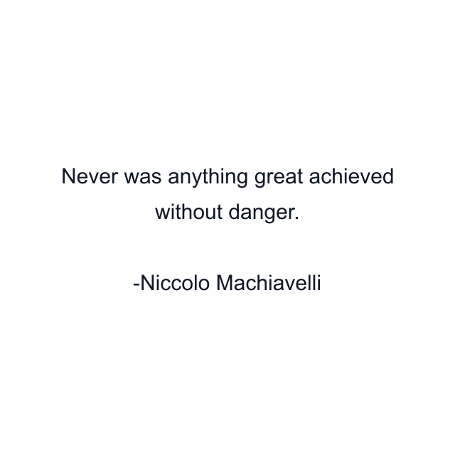 Never was anything great achieved without danger.