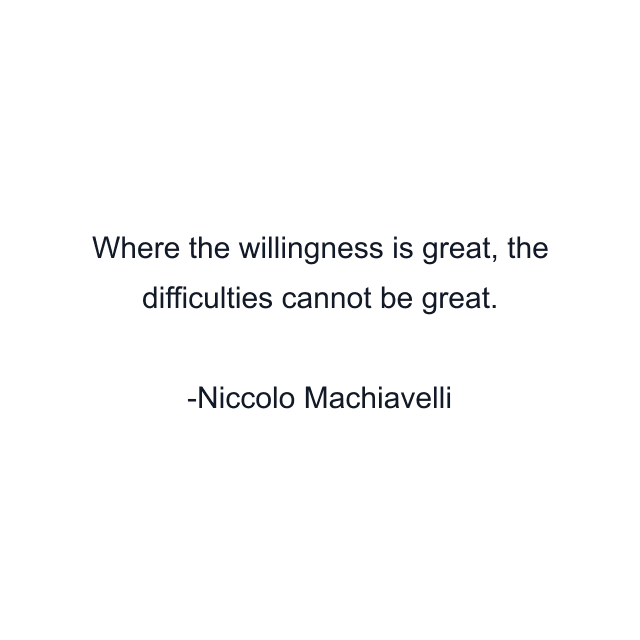 Where the willingness is great, the difficulties cannot be great.