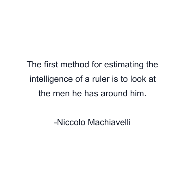 The first method for estimating the intelligence of a ruler is to look at the men he has around him.