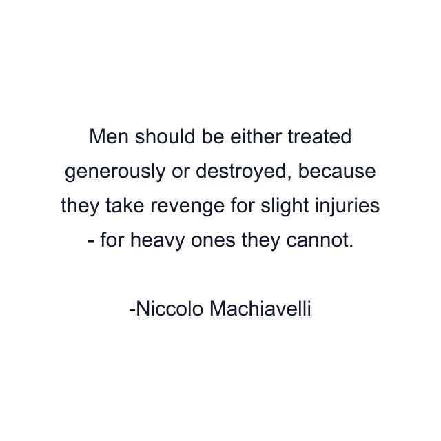 Men should be either treated generously or destroyed, because they take revenge for slight injuries - for heavy ones they cannot.