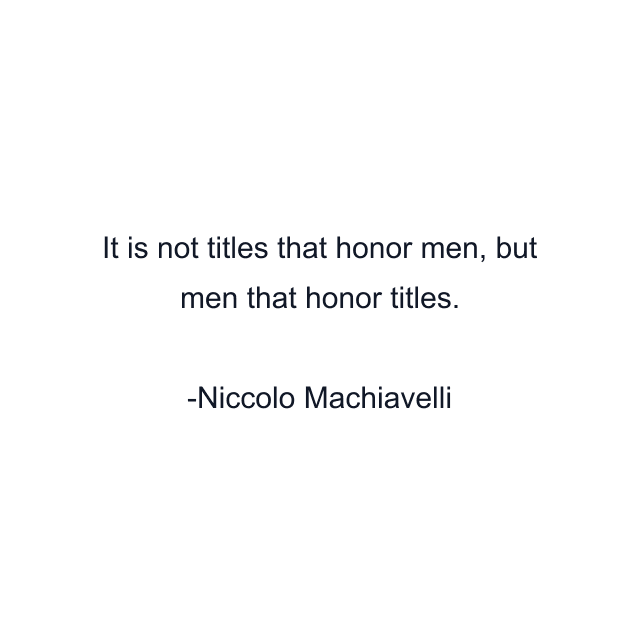 It is not titles that honor men, but men that honor titles.