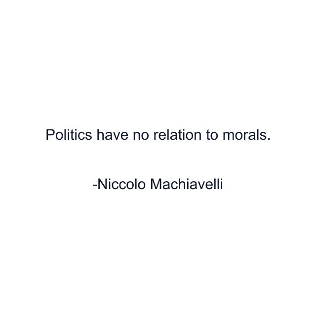 Politics have no relation to morals.