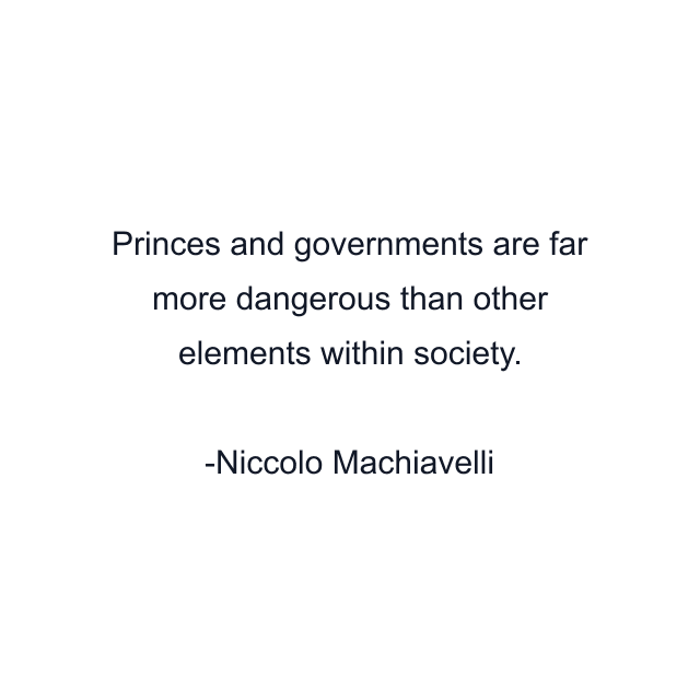 Princes and governments are far more dangerous than other elements within society.