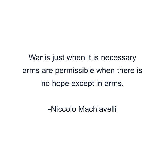 War is just when it is necessary arms are permissible when there is no hope except in arms.