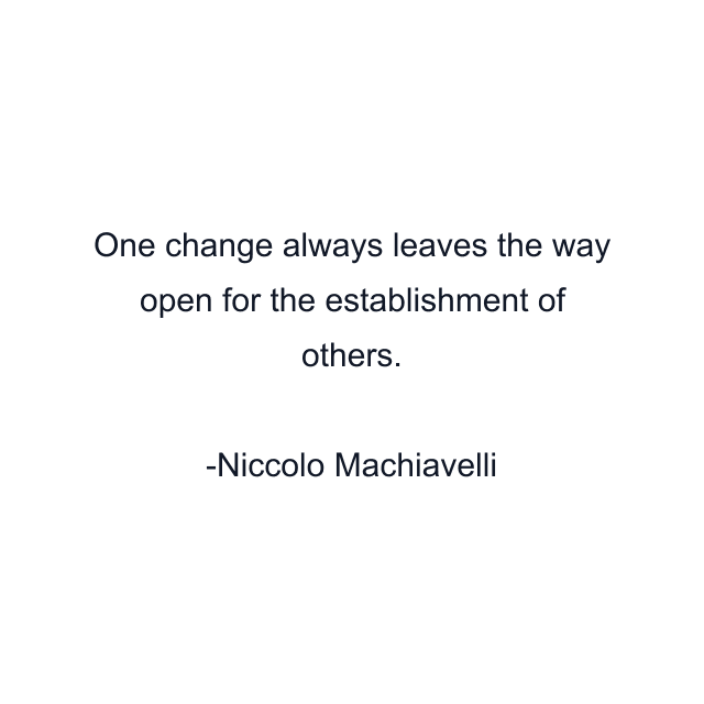 One change always leaves the way open for the establishment of others.