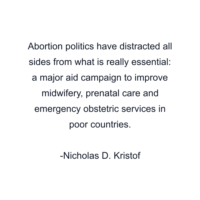 Abortion politics have distracted all sides from what is really essential: a major aid campaign to improve midwifery, prenatal care and emergency obstetric services in poor countries.