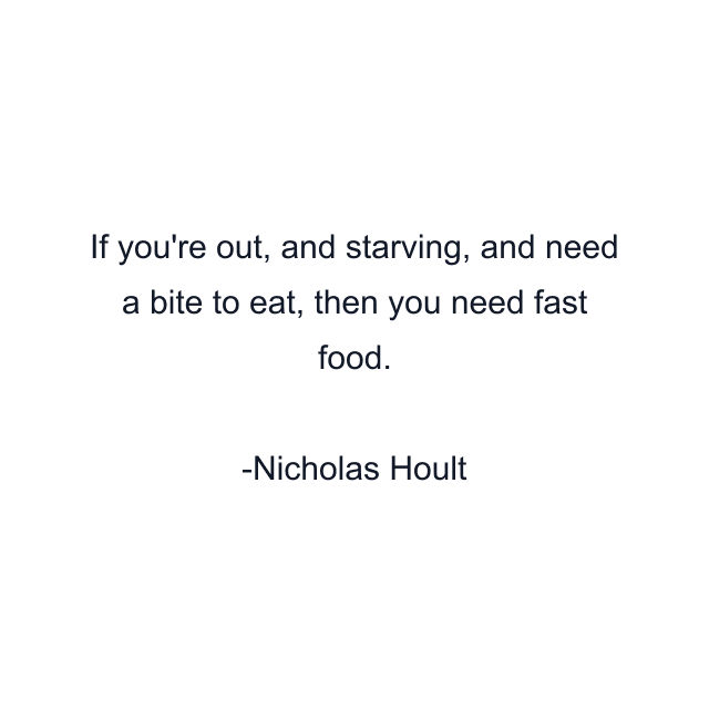 If you're out, and starving, and need a bite to eat, then you need fast food.