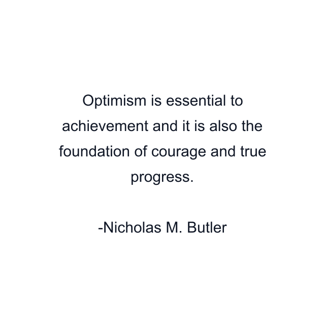 Optimism is essential to achievement and it is also the foundation of courage and true progress.