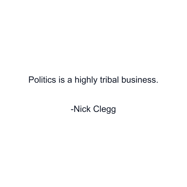 Politics is a highly tribal business.