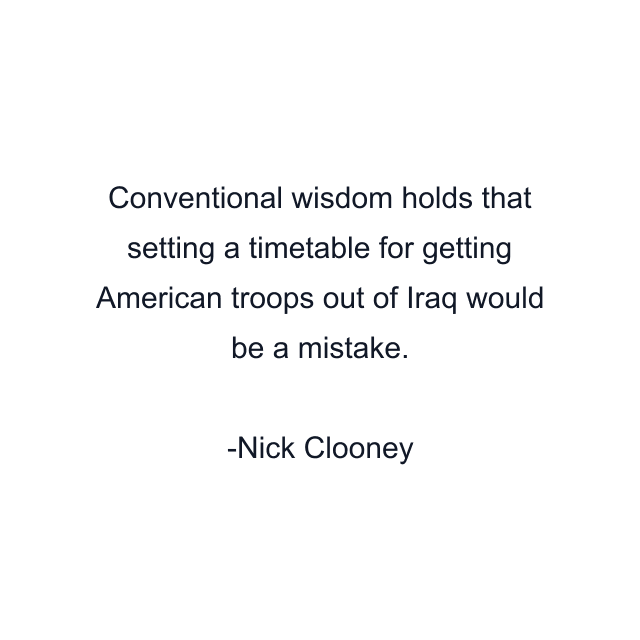 Conventional wisdom holds that setting a timetable for getting American troops out of Iraq would be a mistake.