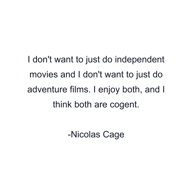 I don't want to just do independent movies and I don't want to just do adventure films. I enjoy both, and I think both are cogent.