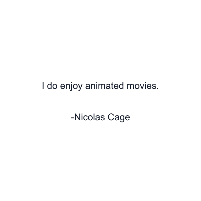 I do enjoy animated movies.