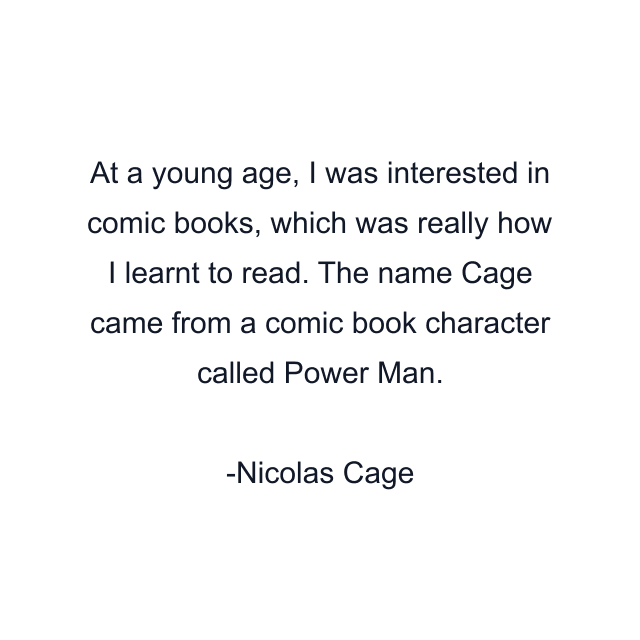 At a young age, I was interested in comic books, which was really how I learnt to read. The name Cage came from a comic book character called Power Man.