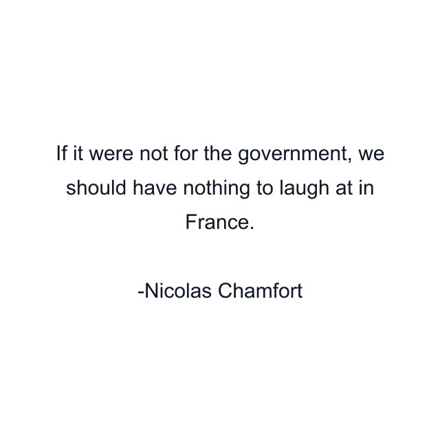 If it were not for the government, we should have nothing to laugh at in France.