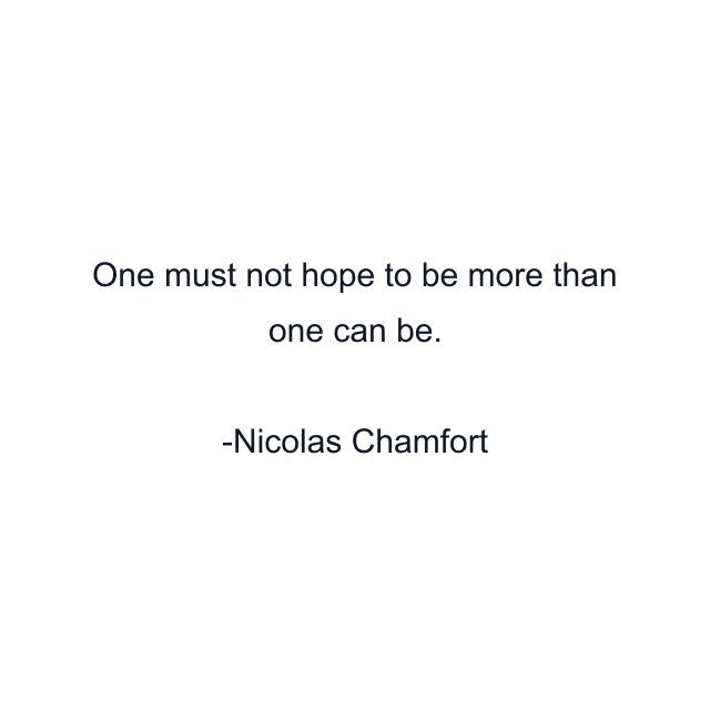 One must not hope to be more than one can be.