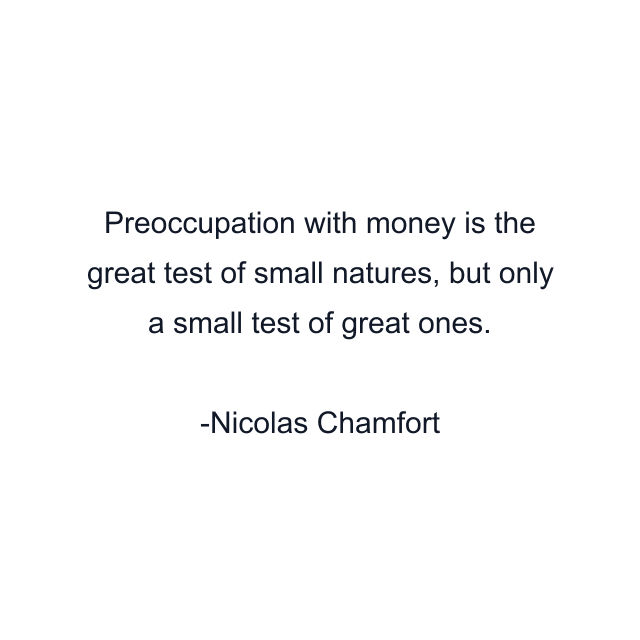 Preoccupation with money is the great test of small natures, but only a small test of great ones.