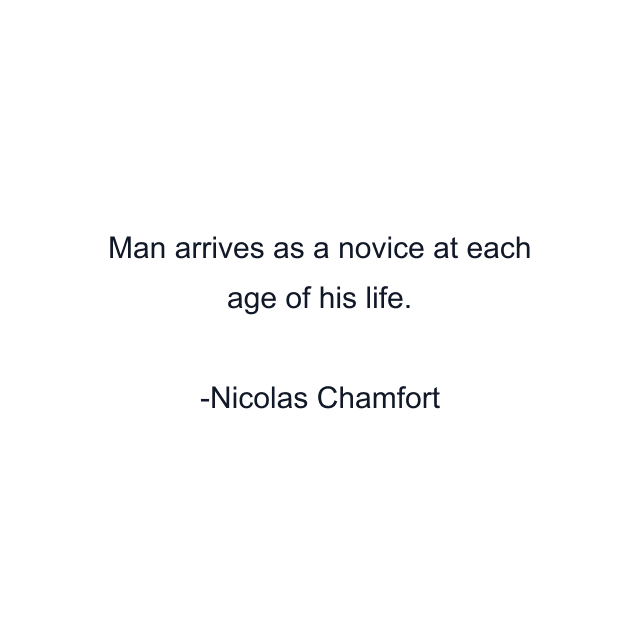 Man arrives as a novice at each age of his life.