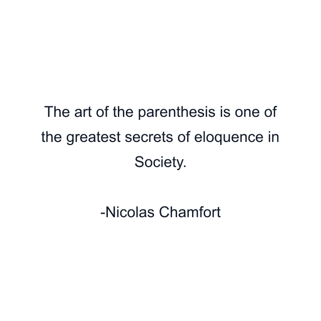 The art of the parenthesis is one of the greatest secrets of eloquence in Society.