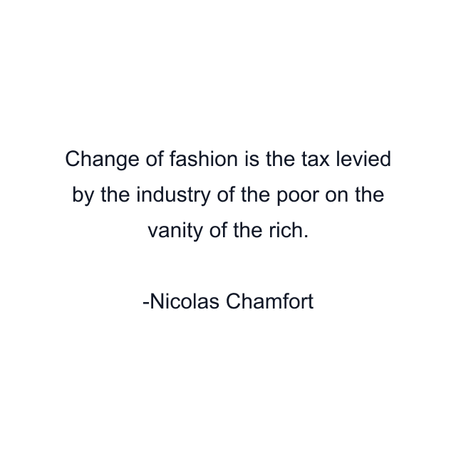 Change of fashion is the tax levied by the industry of the poor on the vanity of the rich.