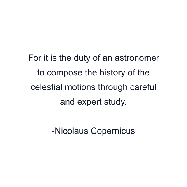 For it is the duty of an astronomer to compose the history of the celestial motions through careful and expert study.