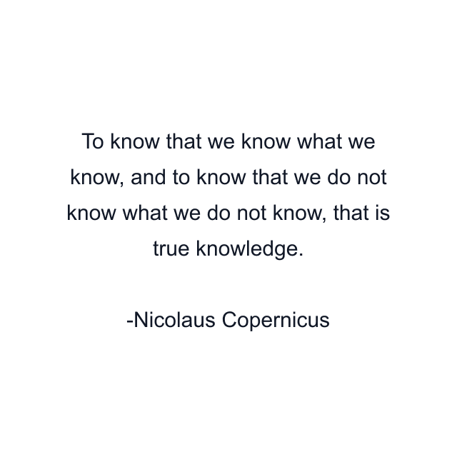 To know that we know what we know, and to know that we do not know what we do not know, that is true knowledge.