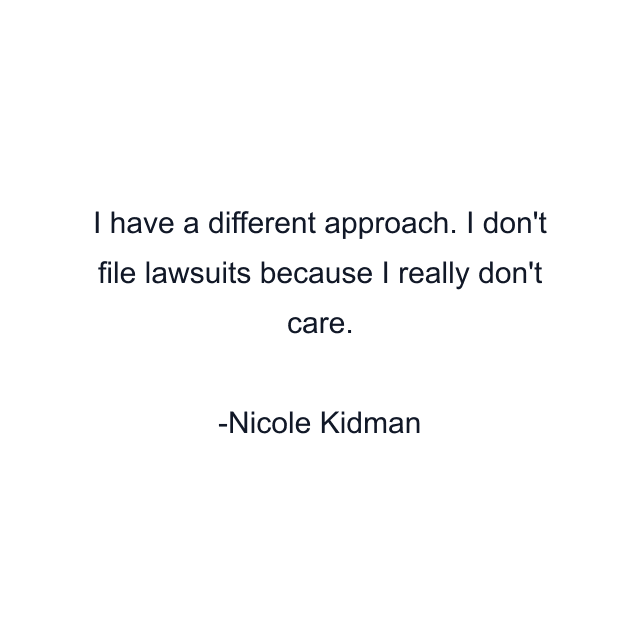 I have a different approach. I don't file lawsuits because I really don't care.