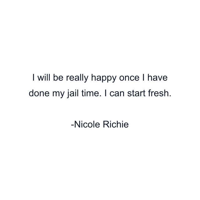 I will be really happy once I have done my jail time. I can start fresh.