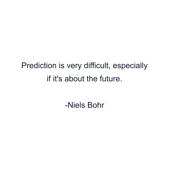 Prediction is very difficult, especially if it's about the future.