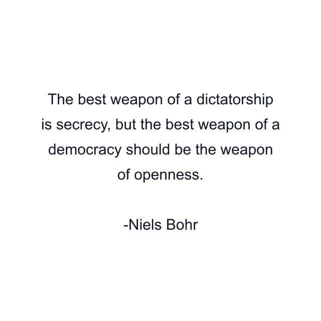 The best weapon of a dictatorship is secrecy, but the best weapon of a democracy should be the weapon of openness.