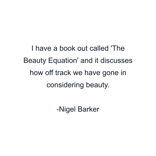 I have a book out called 'The Beauty Equation' and it discusses how off track we have gone in considering beauty.