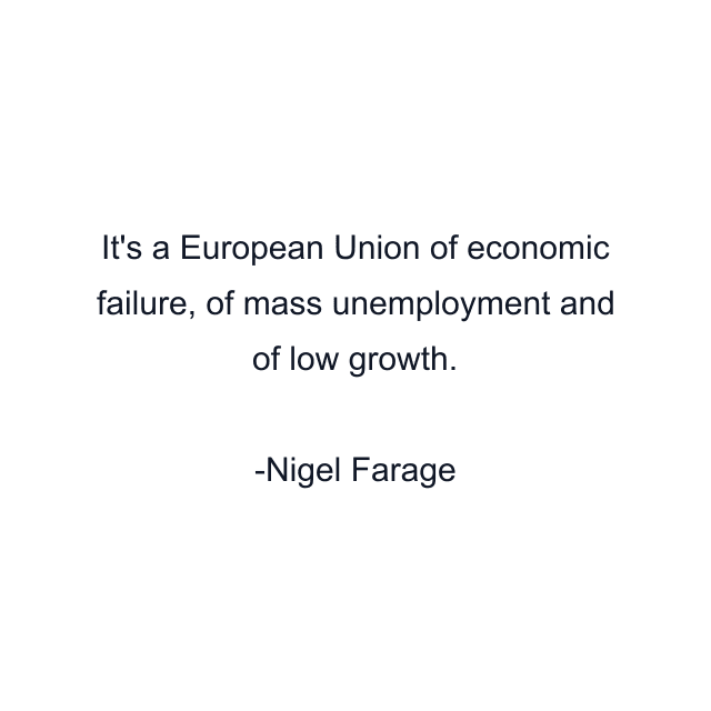 It's a European Union of economic failure, of mass unemployment and of low growth.