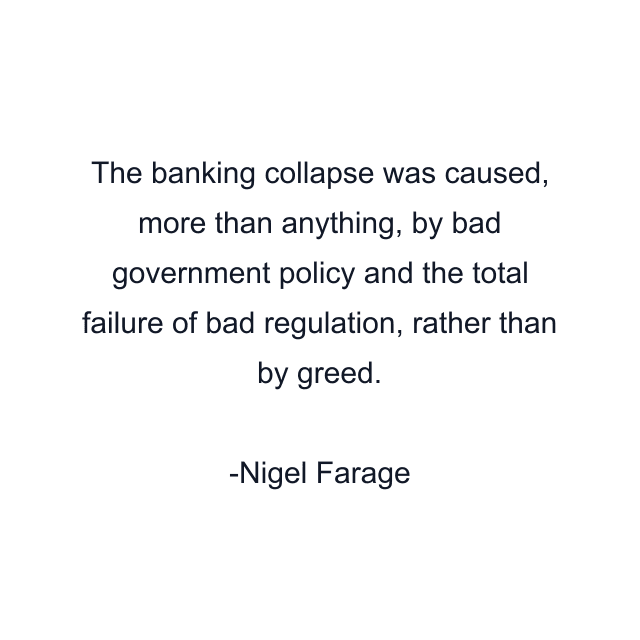 The banking collapse was caused, more than anything, by bad government policy and the total failure of bad regulation, rather than by greed.