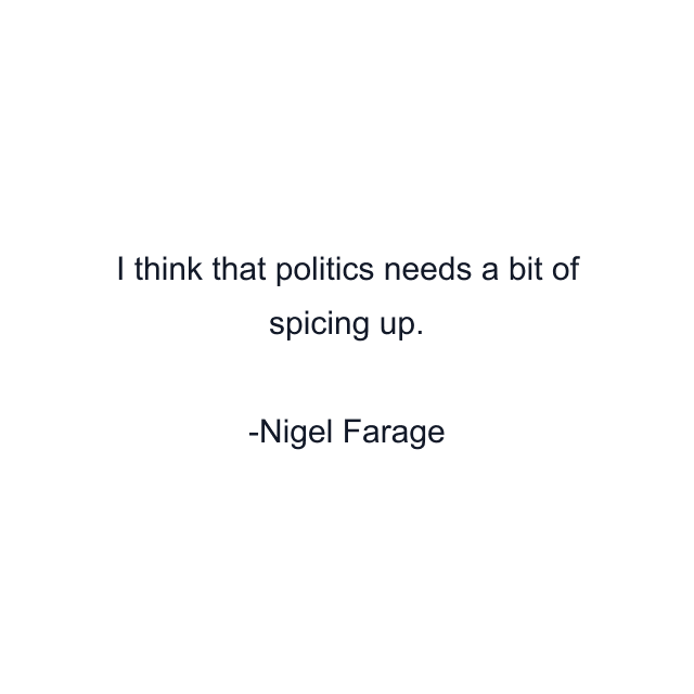 I think that politics needs a bit of spicing up.