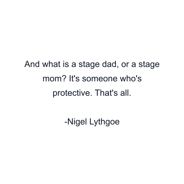 And what is a stage dad, or a stage mom? It's someone who's protective. That's all.