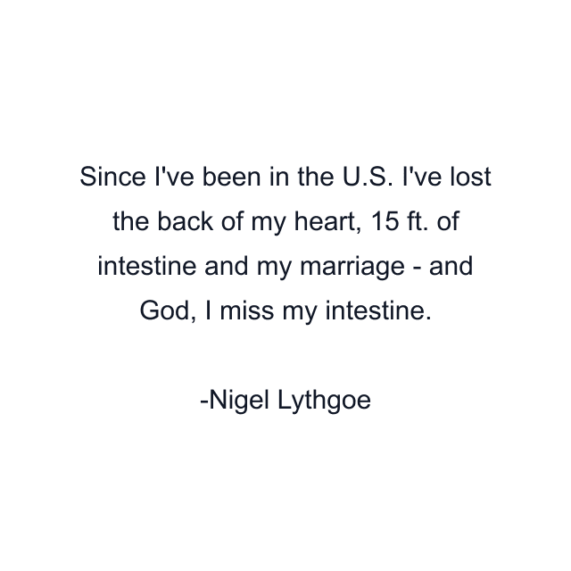 Since I've been in the U.S. I've lost the back of my heart, 15 ft. of intestine and my marriage - and God, I miss my intestine.