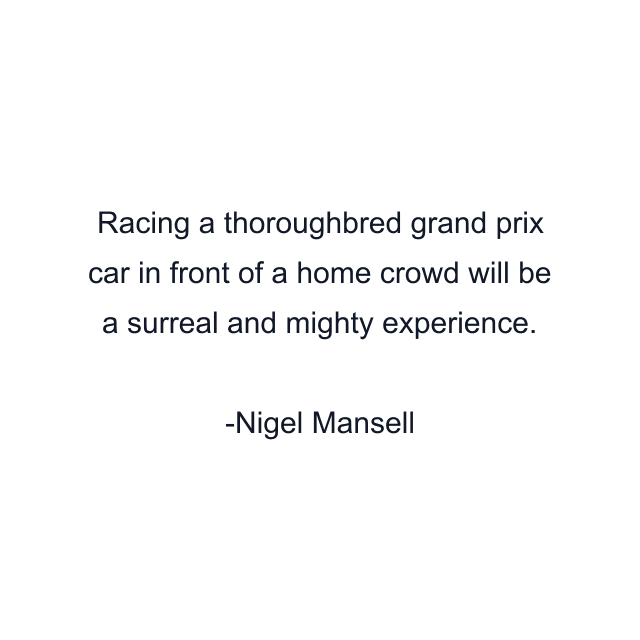 Racing a thoroughbred grand prix car in front of a home crowd will be a surreal and mighty experience.