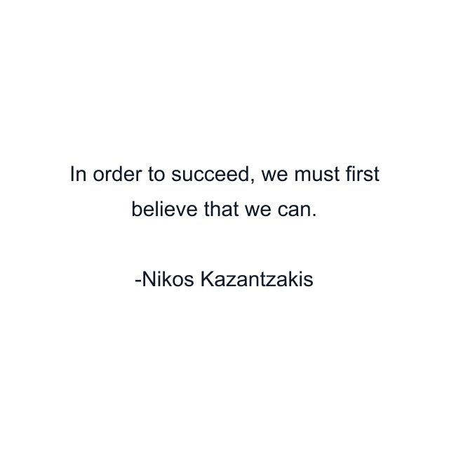 In order to succeed, we must first believe that we can.