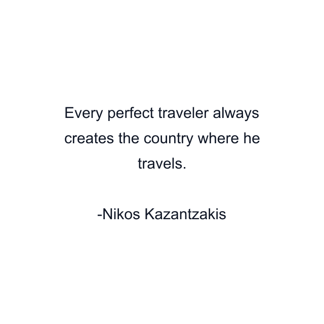 Every perfect traveler always creates the country where he travels.