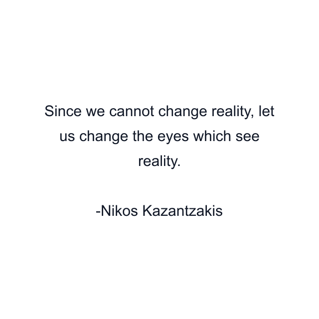 Since we cannot change reality, let us change the eyes which see reality.