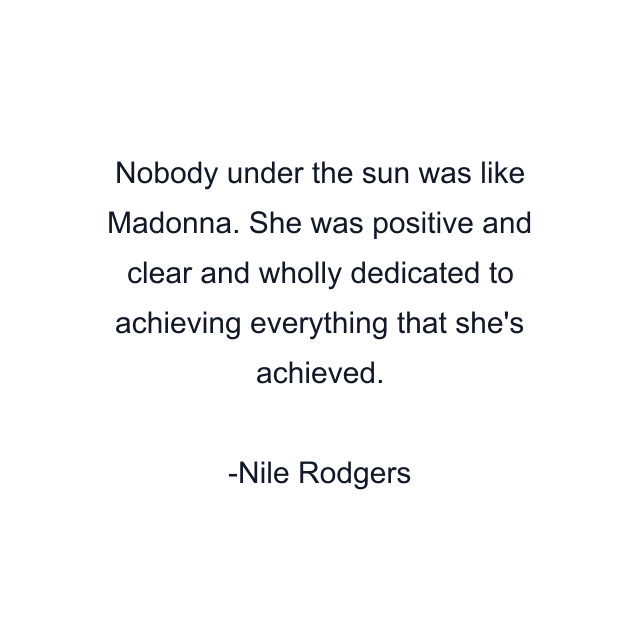 Nobody under the sun was like Madonna. She was positive and clear and wholly dedicated to achieving everything that she's achieved.