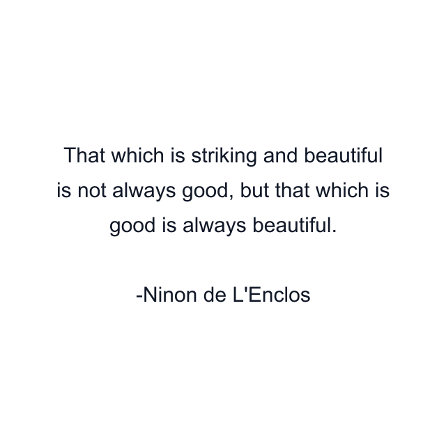 That which is striking and beautiful is not always good, but that which is good is always beautiful.