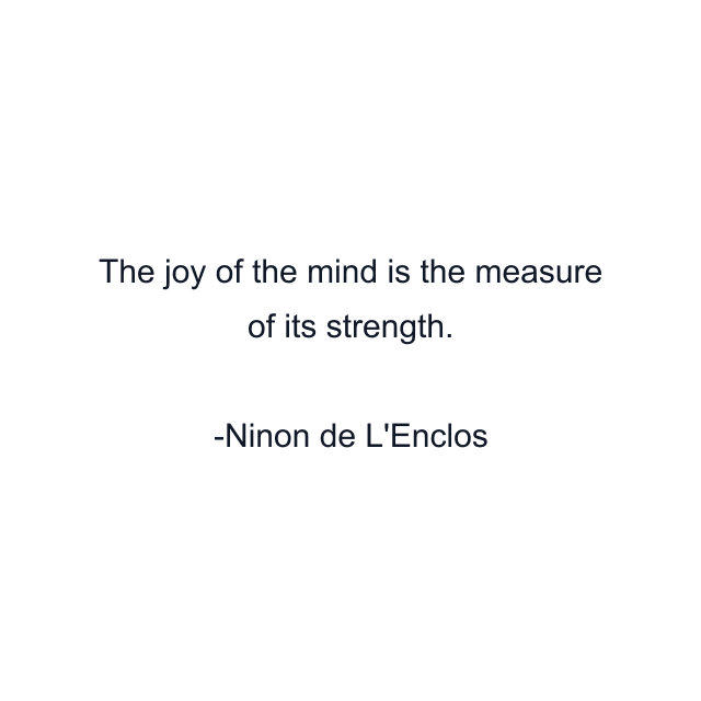 The joy of the mind is the measure of its strength.