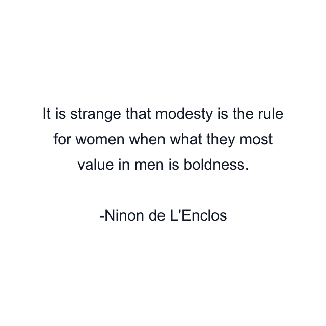 It is strange that modesty is the rule for women when what they most value in men is boldness.