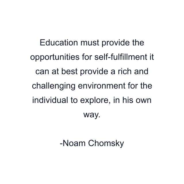 Education must provide the opportunities for self-fulfillment it can at best provide a rich and challenging environment for the individual to explore, in his own way.