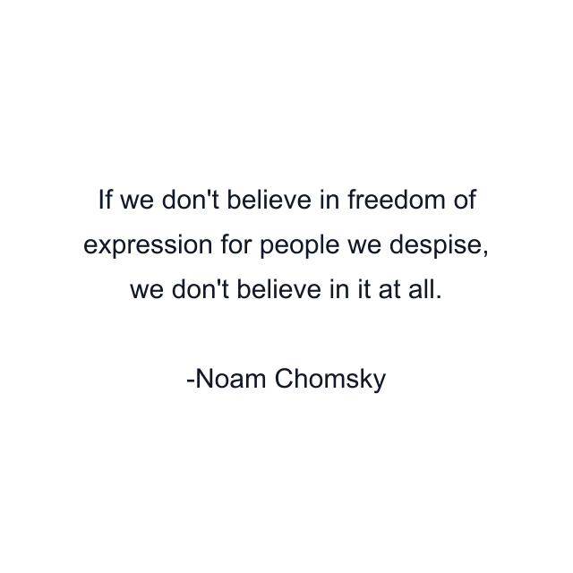 If we don't believe in freedom of expression for people we despise, we don't believe in it at all.